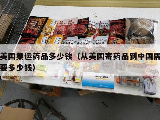 美国集运药品多少钱(从美国寄药品到中国需要多少钱)