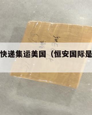 恒安国际快递集运美国(恒安国际是哪个国家的)