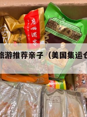 集运美国旅游推荐亲子（美国集运仓怎么收费）