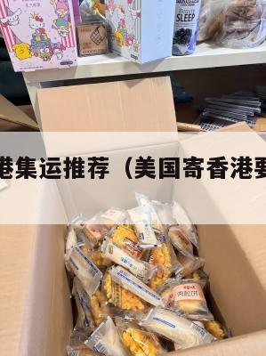 美国寄香港集运推荐（美国寄香港要多久时间）