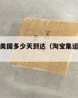 淘宝集运美国多少天到达（淘宝集运美国收费标准）
