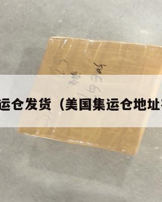 美国集运仓发货（美国集运仓地址在哪里）