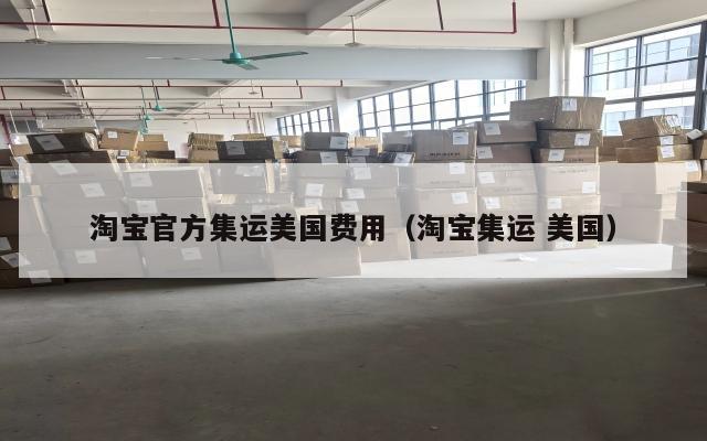 淘宝官方集运美国费用（淘宝集运 美国）
