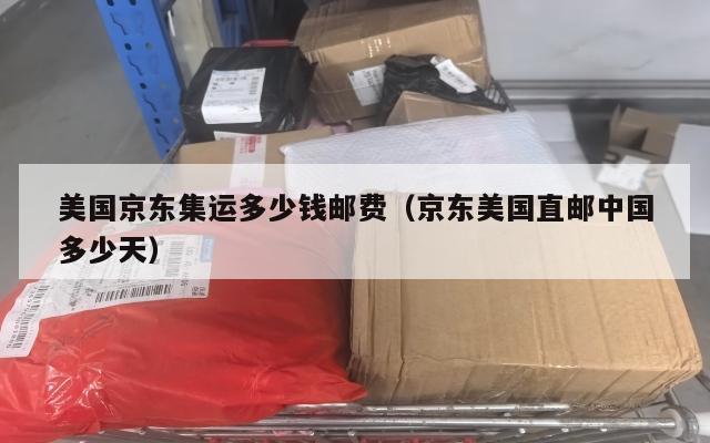 美国京东集运多少钱邮费（京东美国直邮中国多少天）