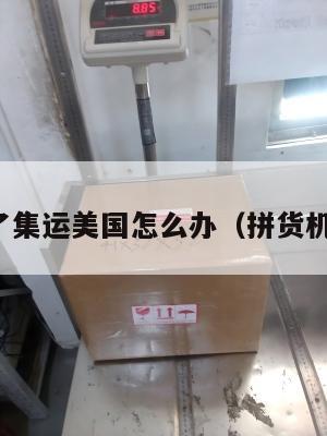 拼货了集运美国怎么办（拼货机回国）