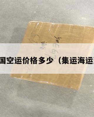 集运美国空运价格多少（集运海运到美国）