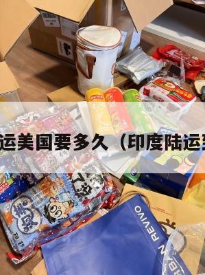 印度集运美国要多久（印度陆运到中国）