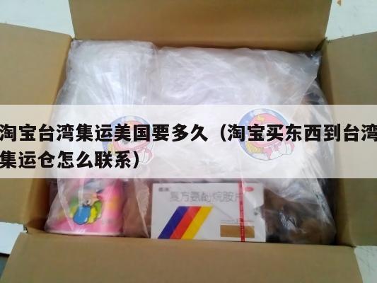 淘宝台湾集运美国要多久（淘宝买东西到台湾集运仓怎么联系）