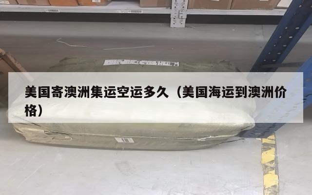 美国寄澳洲集运空运多久（美国海运到澳洲价格）