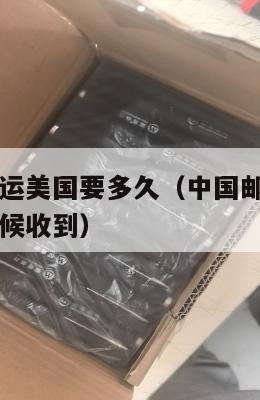 中国邮政集运美国要多久（中国邮政寄往美国邮件什么时候收到）