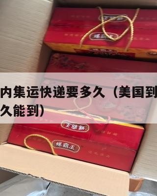 美国到国内集运快递要多久（美国到国内集运快递要多久能到）