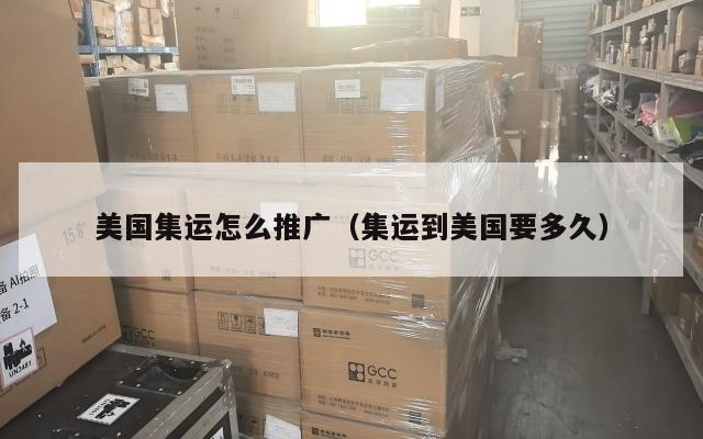 美国集运怎么推广（集运到美国要多久）