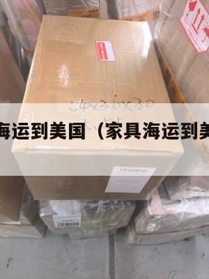 家具集运海运到美国（家具海运到美国多少钱）