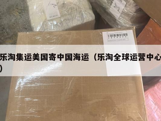 乐淘集运美国寄中国海运（乐淘全球运营中心）