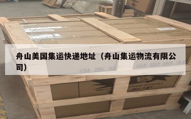 舟山美国集运快递地址（舟山集运物流有限公司）
