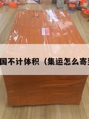 集运美国不计体积(集运怎么寄到美国)