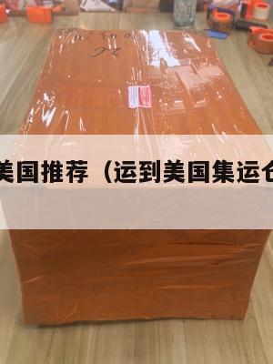 集运仓到美国推荐(运到美国集运仓怎么联系)
