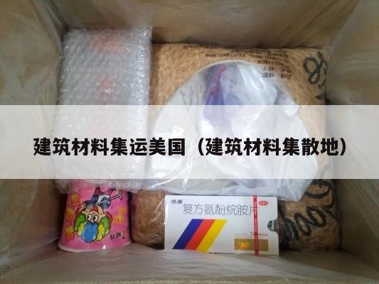 建筑材料集运美国(建筑材料集散地)