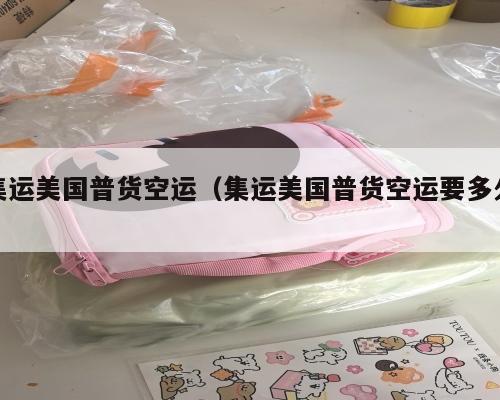 集运美国普货空运（集运美国普货空运要多久）