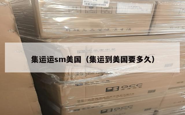 集运运sm美国（集运到美国要多久）
