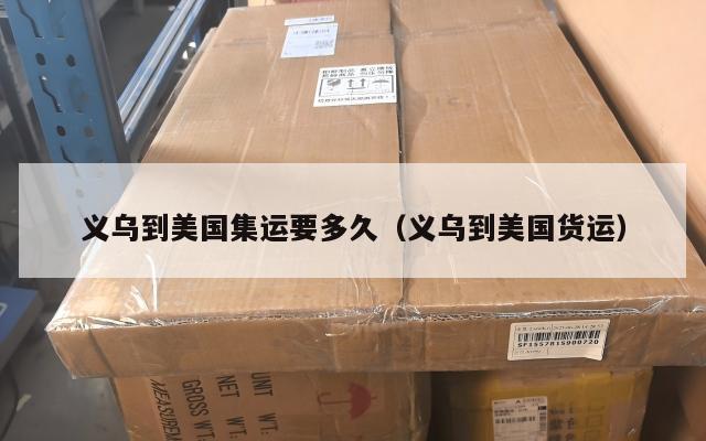 义乌到美国集运要多久(义乌到美国货运)