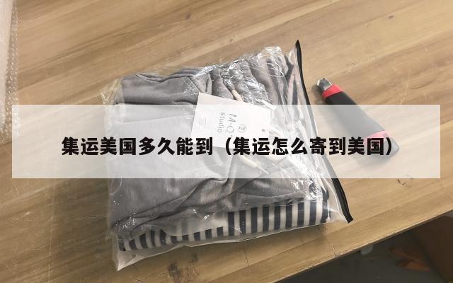 集运美国多久能到（集运怎么寄到美国）