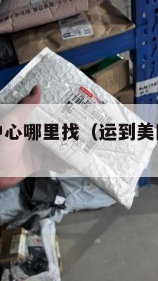 发美国集运中心哪里找（运到美国集运仓怎么联系）