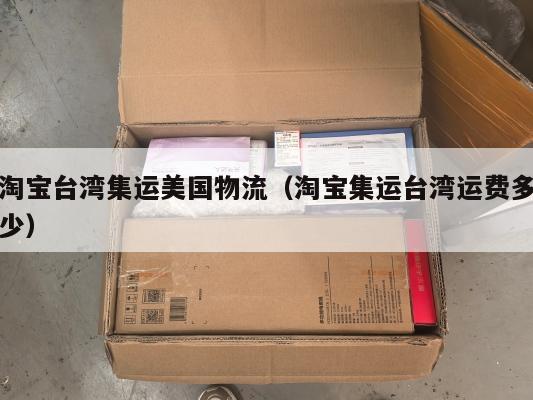 淘宝台湾集运美国物流（淘宝集运台湾运费多少）