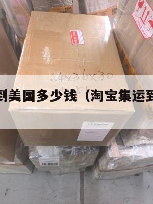 淘宝集运到美国多少钱(淘宝集运到美国多少钱邮费)