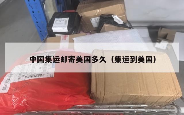 中国集运邮寄美国多久（集运到美国）