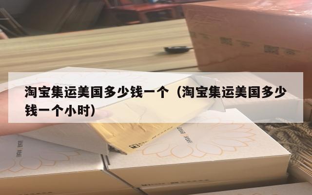 淘宝集运美国多少钱一个(淘宝集运美国多少钱一个小时)