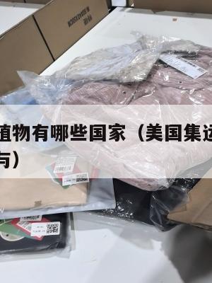 美国集运植物有哪些国家(美国集运植物有哪些国家参与)