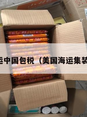 美国集运中国包税（美国海运集装箱运费）
