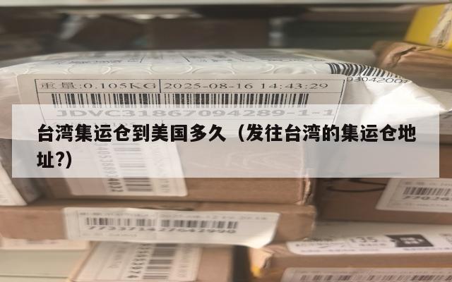 台湾集运仓到美国多久(发往台湾的集运仓地址?)