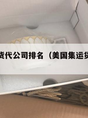 美国集运货代公司排名(美国集运货代公司排名榜)