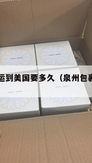 从泉州集运到美国要多久（泉州包裹到福州要多久）