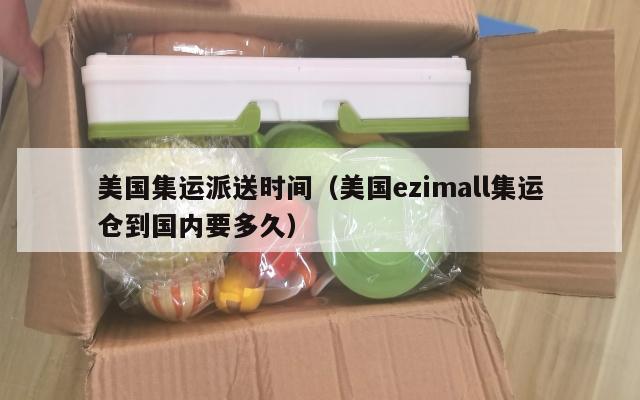 美国集运派送时间（美国ezimall集运仓到国内要多久）