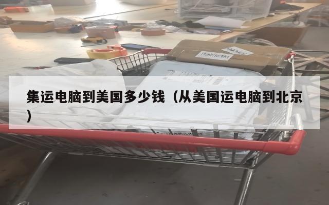 集运电脑到美国多少钱(从美国运电脑到北京)
