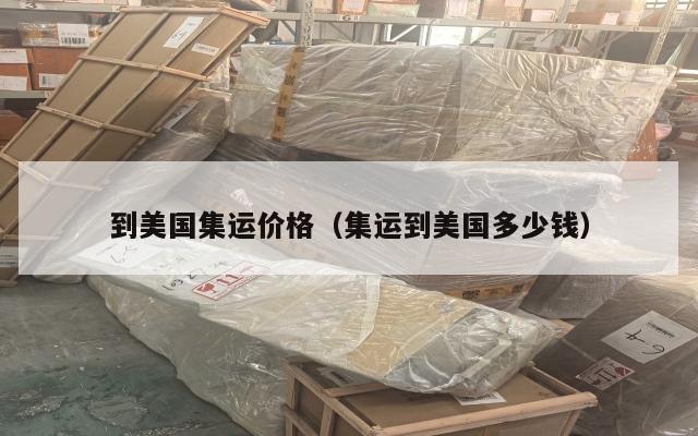到美国集运价格（集运到美国多少钱）