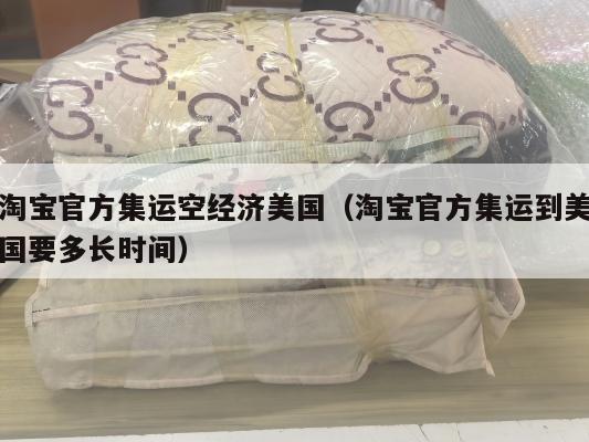 淘宝官方集运空经济美国（淘宝官方集运到美国要多长时间）