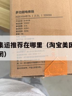 淘宝美国集运推荐在哪里（淘宝美国集运推荐在哪里关闭）