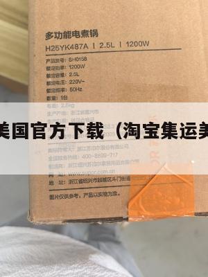 淘宝集运美国官方下载（淘宝集运美国收费标准）