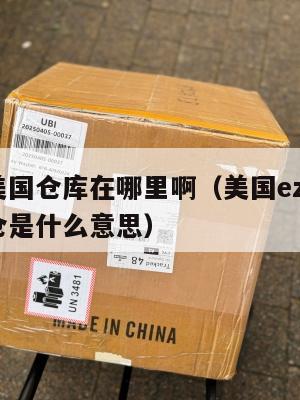 集运美国仓库在哪里啊（美国ezimall集运仓是什么意思）