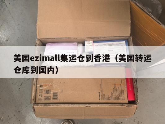 美国ezimall集运仓到香港（美国转运仓库到国内）