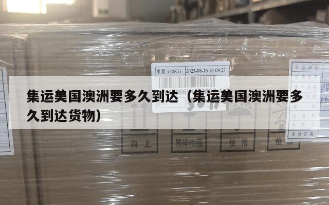 集运美国澳洲要多久到达（集运美国澳洲要多久到达货物）