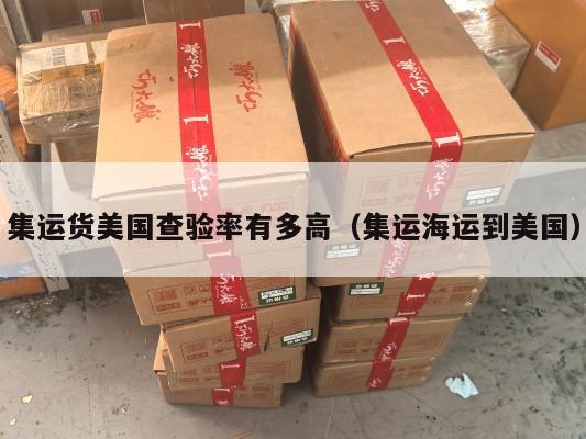 集运货美国查验率有多高（集运海运到美国）