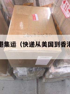 美国到香港集运（快递从美国到香港要多长时间）