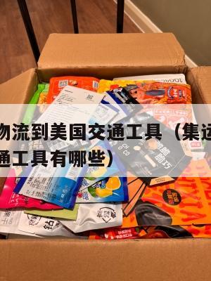 集运国际物流到美国交通工具（集运国际物流到美国交通工具有哪些）