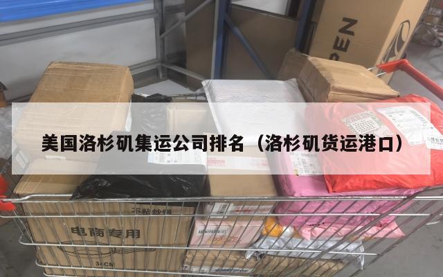 美国洛杉矶集运公司排名（洛杉矶货运港口）