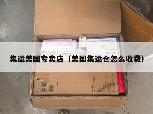 集运美国专卖店（美国集运仓怎么收费）